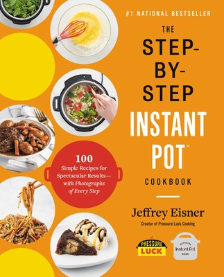 The Step-By-Step Instant Pot Cookbook: 100 Simple Recipes for Spectacular Results--With Photographs of Every Step foto