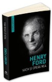 Viata si opera mea - Henry Ford