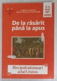 DE LA RASARIT PANA LA APUS , &#039; DISCIPOLI MISIONARI AI LUI CRISTOS &#039; , MARTIE - APRILIE 2025
