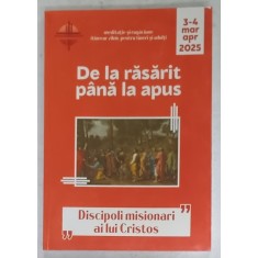 DE LA RASARIT PANA LA APUS , &#039; DISCIPOLI MISIONARI AI LUI CRISTOS &#039; , MARTIE - APRILIE 2025