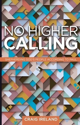 No Higher Calling: Shepherding God&#039;s People According to Paul