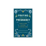 Praying Through Your Pregnancy: A Week-By-Week Devotional for Expecting Moms