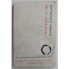 TRYING NOT TO TRY by EDWARD SLINGERLAND , THE ART OF EFFORTLESSNESS ..THE POWER OF SPONTANEITY , 2015, PREZINTA URME DE UZURA