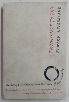 TRYING NOT TO TRY by EDWARD SLINGERLAND , THE ART OF EFFORTLESSNESS ..THE POWER OF SPONTANEITY , 2015, PREZINTA URME DE UZURA foto