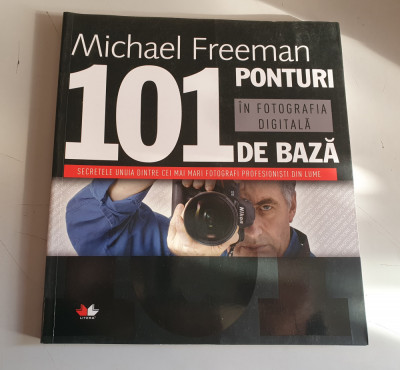 101 ponturi de baza in fotografia digitala - Michael Freeman foto