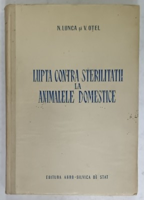 LUPTA CONTRA STERILITATII LA ANIMALELE DOMESTICE de N. LUNCA si V. OTEL , 1954 foto