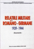 RELATIILE MILITARE ROMANO-GERMANE 1939-1944 DOCUMENTE-VALERIU FLORIN DOBRINESCU, ION PATROIU, GHEORGHE NICO-273031
