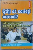 STITI SA SCRIETI CORECT? INDRUMAR ORTOGRAFIC SI ORTOEPIC AL LIMBII ROMANE-GH. N. VASILACHE-115363
