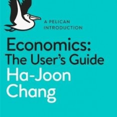 Economics: The User's Guide: A Pelican Introduction | Ha-Joon Chang