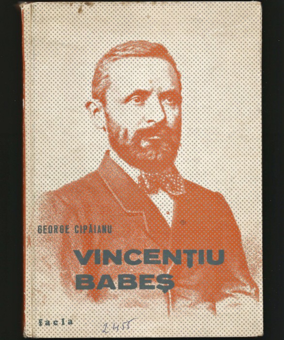 VINCENȚIU BABEȘ, BIOGRAFIE - GEORGE CIPĂIANU - BANAT / TIMIȘOARA - ED. FACLA