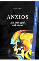 Anxios. Cum ne ajuta creierul sa intelegem si sa tratam frica si anxietatea - Joseph LeDoux