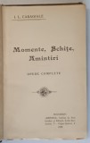 MOMENTE, SCHITE, AMINTIRI, OPERE COMPLETE de I. L. CARAGIALE, EDITURA MINERVA - BUCURESTI, 1908