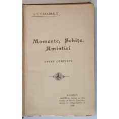 MOMENTE, SCHITE, AMINTIRI, OPERE COMPLETE de I. L. CARAGIALE, EDITURA MINERVA - BUCURESTI, 1908