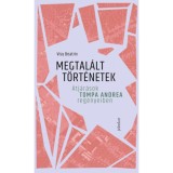Megtal&aacute;lt t&ouml;rt&eacute;netek - &Aacute;tj&aacute;r&aacute;sok Tompa Andrea reg&eacute;nyeiben - Visy Beatrix