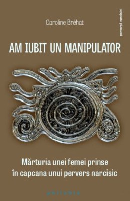 Am iubit un manipulator. Marturia unei femei prinse in capcana unui pervers narcisic &amp;ndash; Caroline Brehat foto