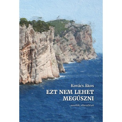 Ezt nem lehet meg&amp;uacute;szni - novell&amp;aacute;k, elbesz&amp;eacute;l&amp;eacute;sek - Kov&amp;aacute;cs &amp;Aacute;kos foto