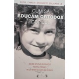 Cum sa educam Ortodox copilul (Editia: 2011)