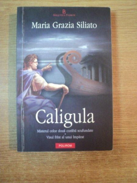 CALIGULA , MISTERUL CELOR DOUA CORABII SCUFUNDATE , VISUL FRANT AL UNUI IMPARAT de MARIA GRAZIA SILIATO