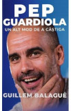 Pep Guardiola. Un alt mod de a castiga - Guillem Balague