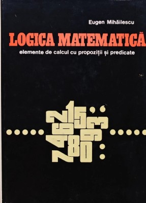 Logica matematica. Elemente de calcul cu propozitii si predicate - 1969 - Eugen Mihailescu (BE1) foto