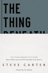 The Thing Beneath the Thing: What&#039;s Hidden Inside (and What God Helps Us Do about It)