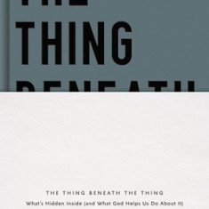 The Thing Beneath the Thing: What's Hidden Inside (and What God Helps Us Do about It)