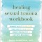 Healing Sexual Trauma Workbook: Somatic Skills to Help You Feel Safe in Your Body, Create Boundaries, and Live with Resilience