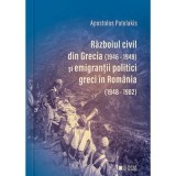 Razboiul civil din Grecia (1946-1949) si emigrantii politici greci in Romania (1948-1982) (Editia a 2-a) - Apostolos Patelakis