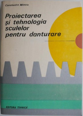 Proiectarea si tehnologia sculelor pentru danturare &amp;ndash; Constantin Minciu foto