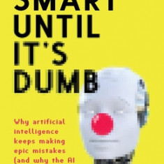 Smart Until It's Dumb: Why artificial intelligence keeps making epic mistakes (and why the AI bubble will burst)