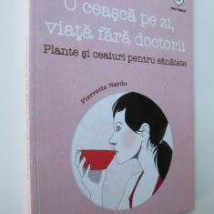 O ceasca pe zi viata fara doctorii -Plante si ceaiuri pentru sanatate - P. Nardo