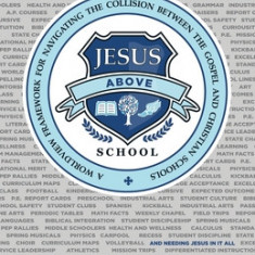 Jesus Above School: A Worldview Framework for Navigating the Collision Between the Gospel and Christian Schools