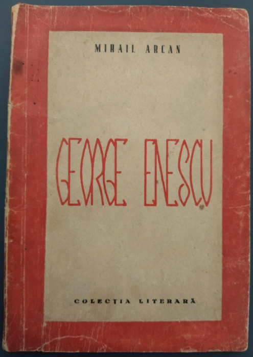 [ALEXANDRU F. MIHAIL] MIHAIL ARCAN: GEORGE ENESCU (COLECTIA LITERARA, 1947)