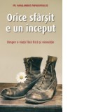 Orice sfarsit e un inceput. Despre o viata fara frica si vinovatie - Haralambos Papadopoulos