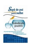 Supă de pui pentru suflet: G&acirc;ndeşte pozitiv - Paperback - Amy Newmark, Jack Canfield, Mark Victor Hansen - Adevăr divin