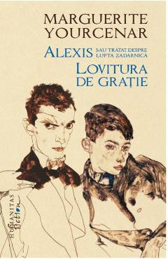 Alexis sau Tratat despre lupta zadarnica. Lovitura de gratie - Marguerite Yourcenar foto