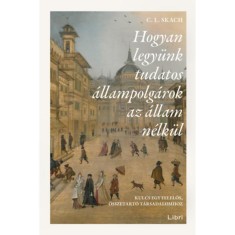 Hogyan legy&uuml;nk tudatos &aacute;llampolg&aacute;rok az &aacute;llam n&eacute;lk&uuml;l - Kulcs egy felelős, &ouml;sszetart&oacute; t&aacute;rsadalomhoz - C. L. Skach