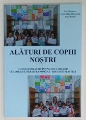 ALATURI DE COPIII NOSTRI , AUXILIAR DIDACTIC IN SPRIJINUL ORELOR DE LIMBA SI LITERATURA ROMANA - EDUCATIE PLASTICA de IRINA BALAN DRAGOMIR si OLGA B foto