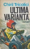 Ultima Varianță - Chiril Tricolici - Roman Rom&acirc;nesc, Editura Ion Creangă, 1975, 244 Pagini