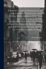 Journeys and Experiences in Argentina, Paraguay, and Chile, Including a Side Trip to the Source of the Paraguay River in the State of Matto Grosso, Br foto