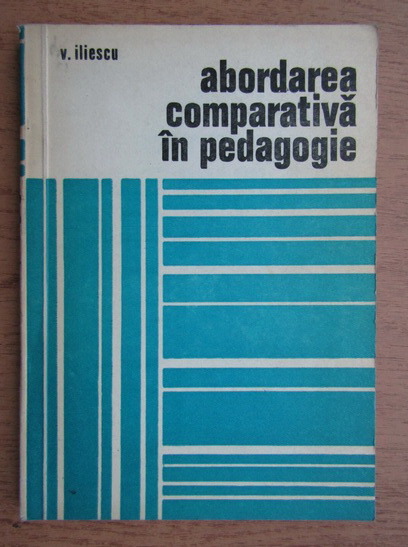 V. Iliescu - Abordarea comparativa in pedagogie