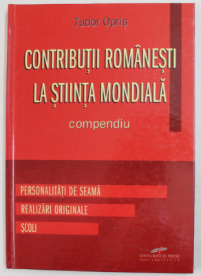 CONTRIBUTII ROMANESTI LA STIINTA MONDIALA - COMPENDIU - PERSONALITATI DE SEAMA , REALIZARI ORIGINALE , SCOLI de TUDOR OPRIS , 2009 foto