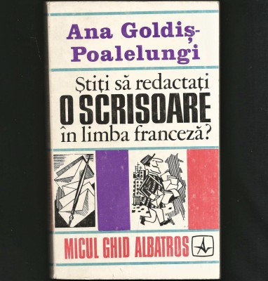 ȘTIȚI SĂ REDACTAȚI O SCRISOARE &amp;Icirc;N LIMBA FRANCEZĂ? GHID / CURS - ANA GOLDIȘ POALELUNGI foto