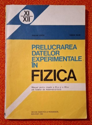 Prelucrarea datelor experimentale in fizica. Manual pentru clasele XI si XII - Traian Cretu, Vasile Falie, 1984 foto