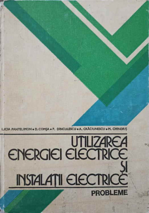 UTILIZAREA ENERGIEI ELECTRICE SI INSTALATII ELECTRICE. PROBLEME-L. PANTELIMON, D. COMSA, P. DINCULESCU, A. CRACI