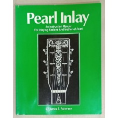 PEARL INLAY , AN INSTRUCTION MANUAL PFOR INLAYING ABALONE AND MOTHER - OF - PEARL by JAMES E. PATTERSON , 1991