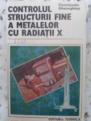 CONTROLUL STRUCTURII FINE A METALELOR CU RADIATII X-CONSTANTIN GHEORGHIES foto