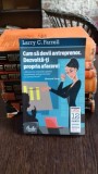 CUM SA DEVII ANTREPRENOR. DEZVOLTA-TI PROPRIA AFACERE! - LARRY C. FARRELL