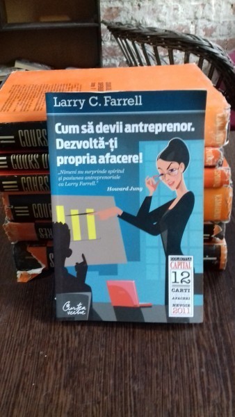 CUM SA DEVII ANTREPRENOR. DEZVOLTA-TI PROPRIA AFACERE! - LARRY C. FARRELL