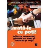 Arata-le ce poti! Traieste momentul, gaseste un scop și schimba-ti viata